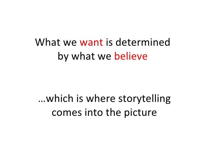 What we  want  is determined by what we  believe … which is where storytelling comes into the picture 