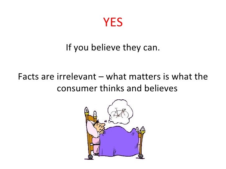 YES <ul><li>If you believe they can. </li></ul><ul><li>Facts are irrelevant – what matters is what the consumer thinks and...