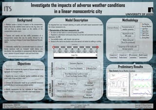 Monica Kousoulou (200847158) Institute for Transport Studies (ITS) Supervisor: Dr Richard Connors
MSc (Eng) Transport Planning and Engineering UNIVERSITY OF LEEDS Second Reader: Dr Paul Timms
Objectives
 Identify and incorporate the impacts of adverse weather in an
aggregate city transport model.
 Quantify the impact of adverse weather conditions on urban
travel mode-choice and travel times.
 Estimate the consequent impact on air quality(CO emissions)
and health (level of exercise and pollution uptake).
 Identify mechanisms for the reduction of these weather
impacts in order to promote sustainable urban travel choices.
Background
 Weather causes a variety of impacts on the transportation
system. Day-to-day weather events such as rain, fog, snow, and
wind can have a serious impact on the mobility of the
transportation system users.
 Capacity and speeds are two traffic parameters of a
transportation system that may be greatly affected by the
weather, resulting in change of travel times (Koetse and Rietveld,
2007).
 Additionally, weather has a considerable impact on a series of
human decisions such as transport modal choice, trip
distribution, trip cancellation or postponement; altering roadway
users’ valuation of actual transport costs and travel times.
Methodology
Parameterisation of
weather scenarios
Adjustments to the
LMC model
Matlab coding and
Run of the simulations
Comparison of the results with
the base scenario
Literature Review Light Rain
Heavy Rain
Light Snow
Heavy Snow
Strong Wind
Impacts on
travel time
Impacts on
mode choice
CO emissions
estimation
Health impact
assessment
Model Description
An integrated land use, transport planning, air quality and health impact assessment model
for a linear monocentric city (Wang and Connors, 2015).
1. Characteristics of this linear monocentric city
 An urban corridor leads to a central business area(CBD).
 Population is distributed continuously along this corridor and commuters have the same
destination, the CBD.
 Available modes : walk, bicycle, train and car .
 Access to the road at any location and to the nearest rail station by walking or cycling.
Linear City
CBD
CBD
E 12
Length of the City = L
2.EquilibriumAnalysis
Commuters Objectives
Travel Time Travel Time Reliability Monetary Cost
Three-Objective User Equilibrium model
(Travel Time Budget Surplus (TTBS))
Vehicle Emission Prediction
Travel TimeModal Split Individual
Exercise Level
Pollutant Uptake Estimation
Total CO
emissions
Individual
Pollutant Uptake
3.AirQuality&
HealthImpactAssessment
Preliminary Results
Base Scenario: Normal Weather Conditions
References Available at: http://transportdissertation.simplesite.com/
Hot Weather
Normal Weather
(Wang and Connors , 2015)
 