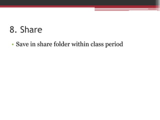 8. Share
• Save in share folder within class period
 