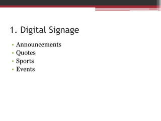 1. Digital Signage
• Announcements
• Quotes
• Sports
• Events
 