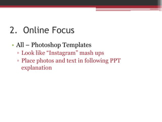 2. Online Focus
• All – Photoshop Templates
▫ Look like “Instagram” mash ups
▫ Place photos and text in following PPT
explanation
 