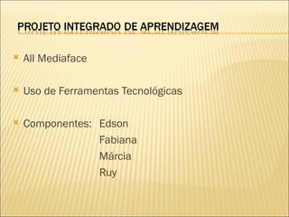    All Mediaface

   Uso de Ferramentas Tecnológicas

   Componentes: Edson
                 Fabiana
                 Márcia
                 Ruy
 