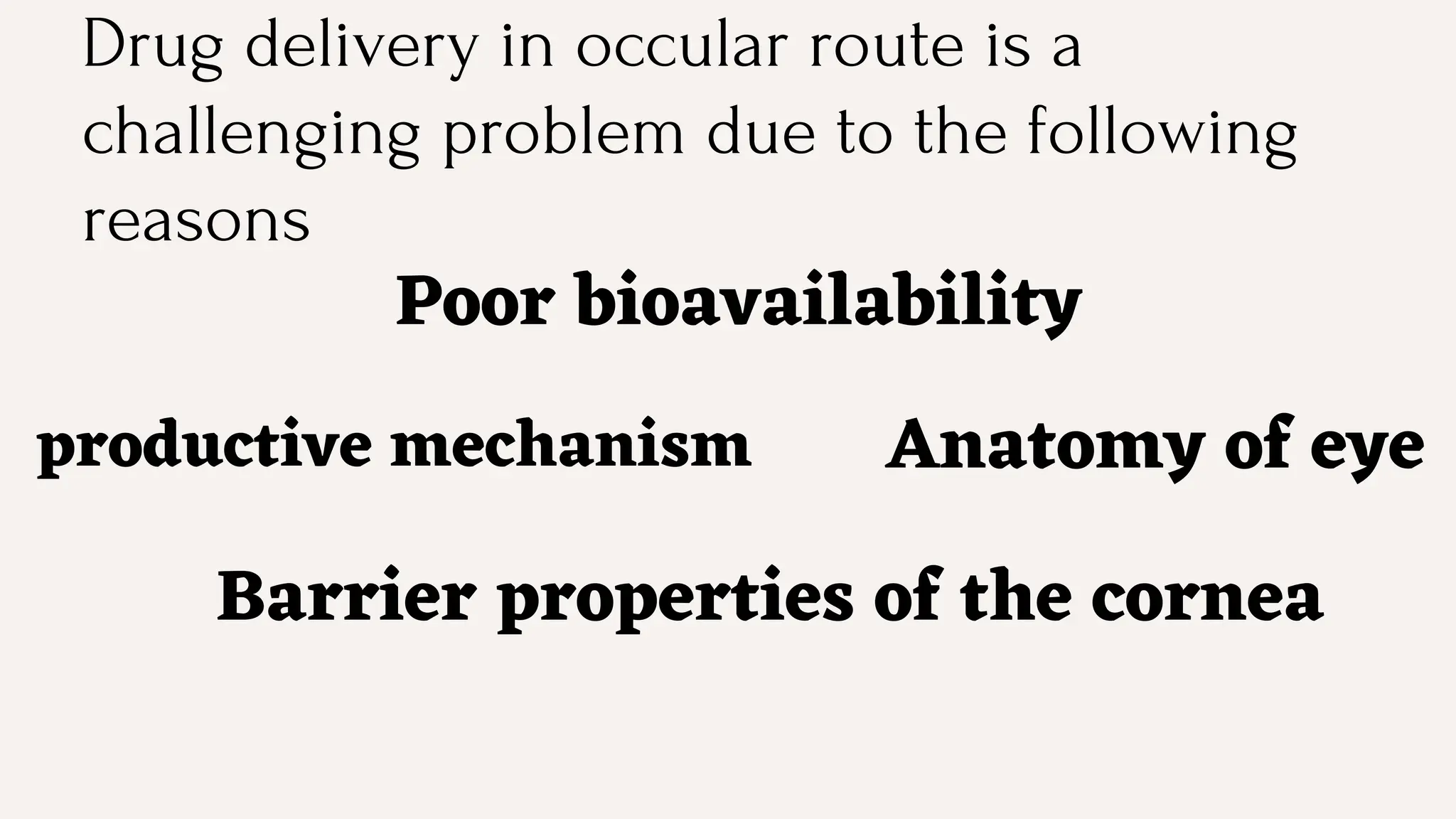 Drug delivery in occular route is a
challenging problem due to the following
reasons
Poor bioavailability
productive mechanism Anatomy of eye
Barrier properties of the cornea
 