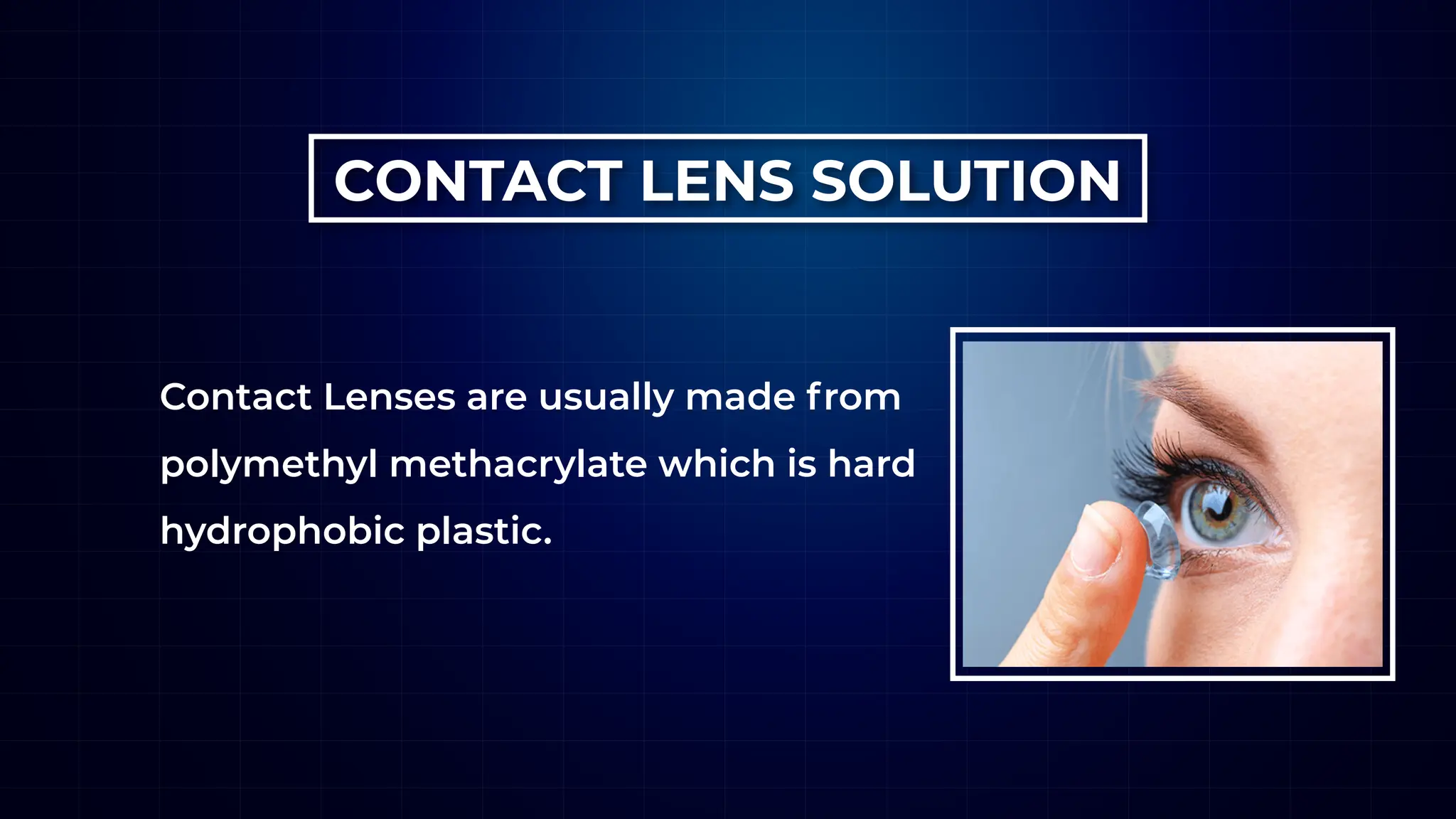 CONTACT LENS SOLUTION
Contact Lenses are usually made from
polymethyl methacrylate which is hard
hydrophobic plastic.
 
