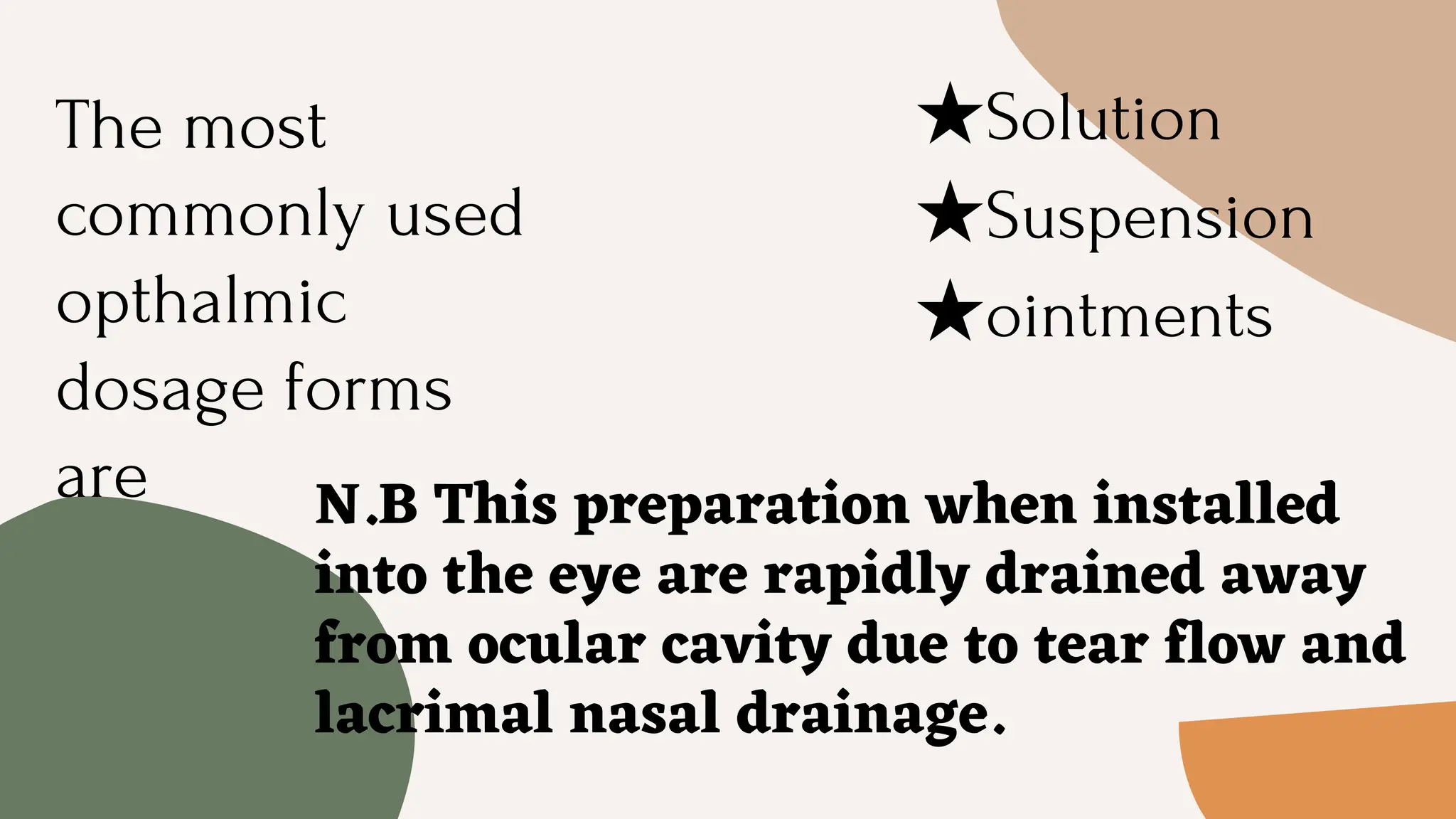 ★Solution
★Suspension
★ointments
The most
commonly used
opthalmic
dosage forms
are N.B This preparation when installed
into the eye are rapidly drained away
from ocular cavity due to tear flow and
lacrimal nasal drainage.
 