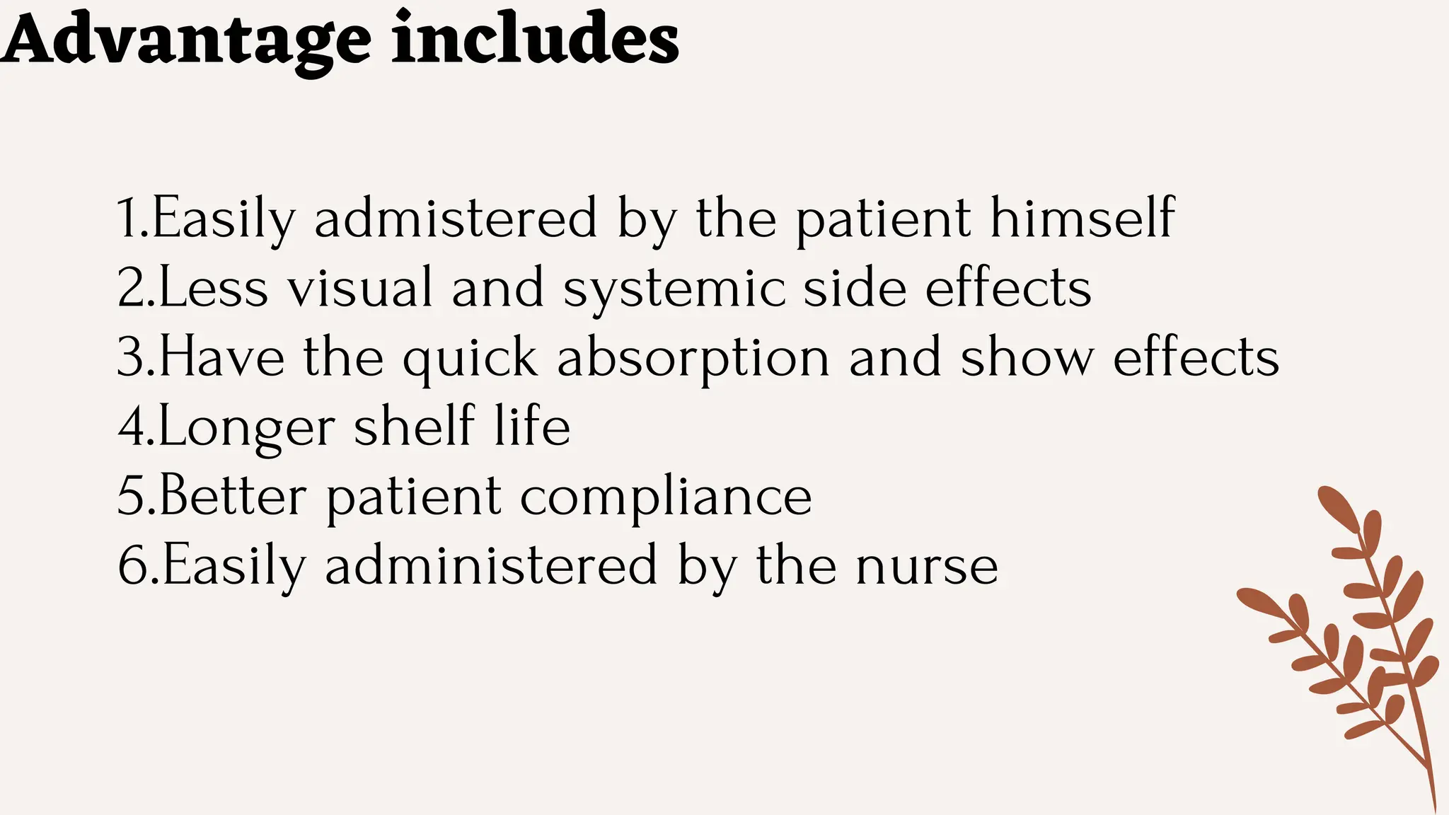 1.Easily admistered by the patient himself
2.Less visual and systemic side effects
3.Have the quick absorption and show effects
4.Longer shelf life
5.Better patient compliance
6.Easily administered by the nurse
Advantage includes
 