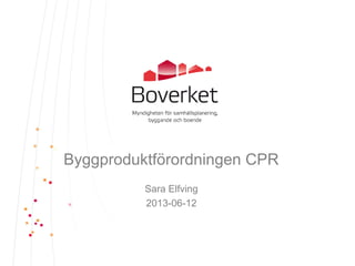 Byggproduktförordningen CPR
Sara Elfving
2013-06-12
 