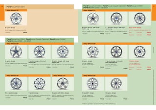 36                                                                                                                                                     FordFocus from 2004 | FordFocus Coupé-Cabriolet | FordFocus C-MAX |                                                                                  37
        FordFocus from 2004
                                                                                                                                                       FordMondeo 2000 – 03/2007
        Alloy Wheel 15                                                                                                                                Alloy Wheel 17




     5-spoke design                                                                                                                                 5-spoke-design, with small                       7 x 2-spoke design, with large                 9 x 2-spoke design
                                                                                                                                                    centre cap                                       centre cap
     6 x 15, offset 52.5, for tyres 195/65 R15                                                                                                                                                                                                     6.5 x 17, offset 52.5, for tyres 205/50 R17
                                                                                                                                                    6.5 x 17, offset 52.5, for tyres 205/50 R17     6.5 x 17, offset 52.5, for tyres 205/50 R17
     1 354 831                           PRICE                                                                                                                                                                                                      Silver         1 230 945            PRICE
                                                                                                                                                    1 384 604                             PRICE      1 357 131                           PRICE
                                                                                                                                                                                                                                                    Machined       1 230 946            PRICE



        FordFocus from 2004 | FordFocus Coupé-Cabriolet | FordFocus C-MAX |
        FordMondeo 2000 – 03/2007
        Alloy Wheel 16                                                                                                                                Alloy Wheel 18




                                                                                                                                                                                                                                                                                                       * selected Ford supplier
     5-spoke design                                 5-spoke design, with small                      6-spoke design, with large                      5-spoke design                                   7-spoke design, anthracite                     7-spoke design
                                                    centre cap                                      centre cap                                                                                       with machined rim
     6.5 x 16, offset 52.5, for tyres 205/55 R16                                                                                                   7.5 x 18, offset 52.5,                                                                         7.5 x 18, offset 52.5,
                                                    6.5 x 16, offset 52.5, for tyres 205/55 R16    6.5 x 16, offset 52.5, for tyres 205/55 R16    for tyres 225/40 R18***                          7.5 x 18, offset 52.5,                        for tyres 225/40 R18***
     1 384 605                           PRICE                                                                                                                                                       for tyres 225/40 R18***
                                                    1 322 254                            PRICE      1 322 255                            PRICE      1 134 170                             PRICE                                                     Machined      1 340 866             PRICE
                                                                                                                                                                                                     1 314 915                           PRICE
                                                                                                                                                                                                                                                    Silver        1 336 723             PRICE




                                                                                                                                                                                                                                                                                                   All prices include VAT and exclude fitting charges. Prices correct at time of print and subject to modification and correction.
        Alloy Wheel 16                                                                                Alloy Wheel 17                                 Alloy Wheel 18




     7 x 2-spoke design                             7-spoke design                                  5-spoke soft-effect design                      10-spoke Y design                                10-spoke design

     6.5 x 16, offset 52.5, for tyres 205/55 R16   6.5 x 16, offset 52.5, for tyres 205/55 R16,   6.5 x 17, offset 52.5, for tyres 205/50 R17,   7.5 x 18, offset 52.5,                          7.5 x 18, offset 52.5,
                                                    from 10/2000 onwards                            from 10/2000 onwards                            for tyres 225/40 R18***                          for tyres 225/40 R18***
     1 447 900                           PRICE
                                                    1 122 178                            PRICE      1 122 177                            PRICE      1 431 616                             PRICE      1 144 426                           PRICE



                                                                                                                                                    *** Steering rack limiters required for Ford Focus C-MAX and Ford Focus
 