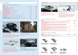50      Transportation                                                                                                                                                  Transportation                                                                                                                                                                51

     Attachments for Roof Base Carrier (contd)
     Description                                                                                                                    FINIS                    Price
     Thule* Roof Box Pacific 600                                                                                                    1 513 375               PRICE
     190 x 63 x 39 cm, 340 l, maximum load capacity of 50 kg
     Thule* Roof Box Pacific 700                                                                                                    1 513 376               PRICE
     232 x 70 x 40 cm, 460 l, maximum load capacity of 50 kg
     Thule* Ski Carrier for Pacific 500                                                                                             1 513 378               PRICE
     To be mounted inside the Pacific 500 box, securely holds the skis in place
     Thule* Ski Carrier for Pacific 600                                                                                             1 513 380               PRICE
     To be mounted inside the Pacific 600 box, securely holds the skis in place
     Thule* Ski Carrier for Pacific 700                                                                                             1 513 377               PRICE
     To be mounted inside the Pacific 700 box, securely holds the skis in place
     Thule* Bike Carrier FreeRide 530                                                                                               1 439 980               PRICE    Thule* Ski Carrier Deluxe 727                                                            Thule* Kayak Carrier 874
     Standard bike carrier, for frames between 22 mm and 70 mm
                                                                                                                                                                     The comfortable carrier for up to 6 pairs of skis or                                     Smart solution that allows you to transport all your equipment




                                                                                                                                                                                                                                                                                                                                  ** Please ask your Ford dealer for further details
     Thule* Bike Carrier ProRide 591                                                                                                1 329 108               PRICE
     Comfortable carrier, with self-adjusting frame holder, for frames up to 80 mm, for all base carrier profiles usable                                             4 snowboards. Also available as Xtender 739 with                                         that you need to discover the coast side and watercourses.
     Thule* Load Stop 314                                                                                                           1 513 390               PRICE    slide-out function                                                                       The carrier adapts perfectly to the shape of the kayak. Large
     Movable and adjustable load stops with a height of 14,5 cm, for base carrier with T-track profile                                                                                                                                                        pads protect the hull, and four adjustable rubber support
     Thule* Load Stop 503                                                                                                           1 301 034               PRICE                                                                                             together with powerful straps to keep the kayak firmly
     For mounting on roof mounted load carriers, easy to fit and store, for base carrier profile up to max. 24 x 33 mm                                                                                                                                        secured during transport
     MontBlanc* Bike Carrier Barracuda                                                                                              1 225 654               PRICE
     Comfortable bike carrier, for frames up to 80 mm, for all base carrier profiles usable
                                                                                                                                                                     Twinny Load* Carriers for Tow Bars
                                                                                                                                                                     Description                                                                                                                            FINIS         Price
                                                                                                                                                                     Rear Bike Carrier Traditional C                                                                                                        1 541 940    PRICE
                                                                                                                                                                     For 2 bikes, extendable for 3rd bike, pedal arm fixing can be used for almost all bikes, with locking system, compact design enables
                                                                                                                                                                     easy storage and transportation in the luggage compartment when not in use, 64 kg load capacity, ca. 11 kg weight, includes 7 and
                                                                                                                                                                     13 pin adapter, with 7-year guarantee
                                                                                                                                                                     Rear Bike Carrier Swing CK                                                                                                             1 541 941    PRICE
                                                                                                                                                                     For 2 bikes, extendable for 3rd bike, quick fastening system for all tow bars, tilting mechanism recommended for all wagons and




                                                                                                                                                                                                                                                                                                                                  * selected Ford supplier
                                                                                                                                                                     Focus Coupé-Cabriolet, with locking system, pedal arm fixing can be used for almost all bikes, compact design enables easy
                                                                                                                                                                     storage and transportation in the luggage compartment when not in use, 62 kg load capacity, ca. 13 kg weight, includes 7 and
                                                                                                                                                                     13 pin adapter, with 7-year guarantee
                                                                                                                                                                     Rear Bike Carrier Ergo CK                                                                                                              1 541 942    PRICE
                                                                                                                                                                     For 2 bikes, extendable for 3rd bike, with patented Ergo self-locking fastening system for all tow bars, tilting mechanism recom-
                                                                                                                                                                     mended for all wagons and Focus Coupé-Cabriolet, with locking system, pedal arm fixing can be used for almost all bikes, compact
                                                                                                                                                                     design enables easy storage and transportation in the luggage compartment when not in use, 60 kg load capacity, ca. 14 kg weight,
                                                                                                                                                                     includes 7 and 13 pin adapter, with 7-year guarantee
                                                                                                                                                                     Rear Bike Carrier Tradition 4 Bikes                                                                                                    1 541 943    PRICE
                                                                                                                                                                     For 4 bikes, with locking system, pedal arm fixing can be used for almost all bikes, compact design enables easy storage and
                                                                                                                                                                     transportation in the luggage compartment when not in use, 57 kg load capacity, ca. 18 kg weight, includes 7 and 13 pin adapter,
                                                                                                                                                                     with 7-year guarantee



                                                                                                                                                                     Accessories for Twinny Load* Carriers
     Thule* Roof Box Ranger 90                                                                 Thule* Bike Carrier ProRide 591
                                                                                                                                                                     Description                                                                                                                            FINIS         Price
     The first soft box which is easy to mount, easy to remove, roll up                        A universal easy to install carrier for frames up to 80 mm            Rear Bike Carrier Extension Trio for 3rd Bike                                                                                          1 541 947    PRICE




                                                                                                                                                                                                                                                                                                                                  All prices include VAT and exclude fitting charges. Prices correct at time of print and subject to modification and correction.
     and stow away in its practical storage bag. It does not require                           (e.g. mountain bikes)                                                 Expand the transport capacity of your carrier to 3 bikes with this extension, with locking system,
     the storage space that traditional boxes do and can be brought                                                                                                  pedal arm fixing can be used for almost all bikes, with 7-year guarantee
     along in the luggage compartment of your car to be unpacked,
     mounted and loaded within a few minutes




                                                                                                                                                                     Twinny Load* Rear Bike                       Twinny Load* Rear
                                                                                                                                                                     Carrier Traditional C                        Bike Carrier Swing CK




     Thule* Roof Carrier Basket (Xpedition 821)                                                Thule* Roof Boxes

     This alloy transportation basket allows to transport nearly                               With easy mounting system and central locking. Designed to
     everything. With its unusual wide load-bearing bars it is even                            carry a wide variety of loads and protect them from the weather
     possible to transport a big tent or the most extensive collection                         and theft. For further details see product overview table
     of camping equipment. This accessory is not only a smart
     solution, but even an alternative to transport cargo that normally
     would require a trailer                                                                                                                                         Twinny Load* Rear                              Twinny Load* Rear                              Twinny Load* Rear
                                                                                                                                                                     Bike Carrier Ergo CK                           Bike Carrier Tradition                         Bike Carrier Extension
                                                                                                                                                                                                                    4 Bikes                                        Trio for 3rd Bike
 