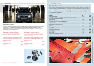 70      Car Protection                                                                                                                           Roadside Accessories                                                                                                                                       71

                                                                                                                                             Roadside Accessories
                                                                                                                                             Ford Roadside Assistance accessories are selected to ensure the maximum safety for Ford drivers and
                                                                                                                                             passengers in the event of a breakdown or accident. All products meet the latest European legislative
                                                                                                                                             requirements. All Ford vehicles contain dedicated fixings for safe, easily accessible storage of raodside
                                                                                                                                             assistance accessories when not in use. Ford warning triangles and First Aid kits are specially designed
                                                                                                                                             to fit securely into these fixings.



                                                                                                                                             Description                                                                                                       FINIS       Price
                                                                                                                                             Premium Safety Pack soft bag                                                                                      1 301 029   PRICE
                                                                                                                                             Blue nylon pack, 440 x 100 x 90 mm, incl. warning triangle, warning vest and gloves, according to DIN standards




                                                                                                                                                                                                                                                                                   ** Please ask your Ford dealer for further details
                                                                                                                                             Safety Pack black, soft bag                                                                                       1 336 752   PRICE
                                                                                                                                             450 x 90 x 87 mm, incl. first aid kit and warning triangle
                                                                                                                                             First Aid Kit green box                                                                                           5 010 466   PRICE
                                                                                                                                             175 x 264 x 80 mm, according to DIN standards
                                                                                                                                             First Aid Kit soft bag, black                                                                                     1 326 460   PRICE
                                                                                                                                             240 x 90 x 87 mm, small and compact size, according to DIN standards
                                                                                                                                             First Aid Kit soft bag, red                                                                                       1 042 904   PRICE
                                                                                                                                             250 x 135 x 65 mm, compact size, flexible bag, according to DIN standards
                                                                                                                                             Jump Leads                                                                                                        5 023 563   PRICE
     Ford Alarm Systems                                                                                                                      Battery jumper cable, 3.5 m, for diesel engines up to 3 l
                                                                                                                                             Jump Leads                                                                                                        5 023 562   PRICE
                                                                                                                                             Battery jumper cable, 3 m, for petrol engines up to 2.5 l
     Ford alarm systems protect your vehicle effectively as they plug straight into your vehicle's wiring system.
                                                                                                                                             Tow Rope                                                                                                          5 011 184   PRICE
     This means that all vulnerable points like bonnet, boot and doors are protected and the ultrasonic                                      For up to 2,500 kg
                                                                                                                                             Tow Rope                                                                                                          5 011 183   PRICE
     sensors ensure maximum protection of the interior. So don't wait in toughen up your security and give                                   For up to 1,600 kg




                                                                                                                                                                                                                                                                                   * selected Ford supplier
     your Ford the best possible protection.                                                                                                 Warning Triangle in stylish transparent box                                                                       1 440 254   PRICE
                                                                                                                                             433 x 45 x 30 mm
                                                                                                                                             Warning Vest orange                                                                                               1 378 055   PRICE
                                                                                                                                             One size fits all, with reflecting stripes for high visibility
     Ford Alarm System Standard                                          Ford Alarm System Luxury                                            Warning Vest yellow                                                                                               1 378 052   PRICE
                                                                                                                                             One size fits all, with reflecting stripes for high visibility
     A dedicated alarm upgrade for Focus, C-MAX, Fiesta                  A dedicated alarm upgrade for Focus, C-MAX, Fiesta and Fusion
     and Fusion models. Utilises the existing Ford remote.               models. Utilises the existing Ford remote and comes with an
                                                                         additional Ford remote key.


     Vibration and water resistant, including flashing LED, ignition     Vibration and water resistant, including flashing LED, ignition
     hotwire protection, flashing indicators, emergency override         hotwire protection, flashing indicators, emergency override
     code, battery backup, perimeter and interior protection             code, battery backup, perimeter and interior protection

     Fiesta from 2001, Fusion                                            Fiesta from 2001, Fusion

     1 520 025                                                   PRICE   1 520 026                                                   PRICE




                                                                                                                                                                                                                                                                                   All prices include VAT and exclude fitting charges. Prices correct at time of print and subject to modification and correction.
     Focus from 2004, C-MAX                                              Focus from 2004, C-MAX

     1 526 548                                                   PRICE   1 526 555                                                   PRICE




     Mondeo from 2007, S-MAX and Galaxy are under preparation.            Ford Alarm System Luxury
     Please ask your Ford dealer for further details
 
