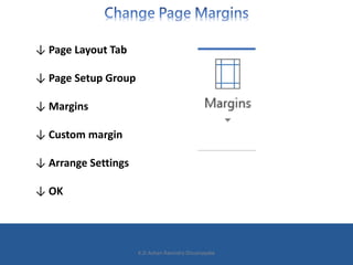 ↓ Page Layout Tab
↓ Page Setup Group
↓ Margins
↓ Custom margin
↓ Arrange Settings
↓ OK
K.D.Ashan Ravindra Dissanayake
 