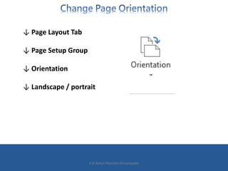 ↓ Page Layout Tab
↓ Page Setup Group
↓ Orientation
↓ Landscape / portrait
K.D.Ashan Ravindra Dissanayake
 