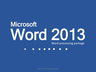 Word 2013Word processing package
Microsoft
K.D.Ashan Ravindra Dissanayake
 