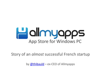 App Store for Windows PC
Story of an almost successful French startup
by @thibauld – ex-CEO of Allmyapps
 