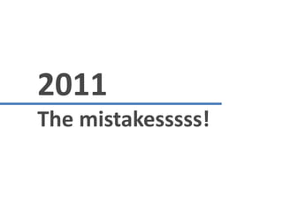 2011
The mistakesssss!
 