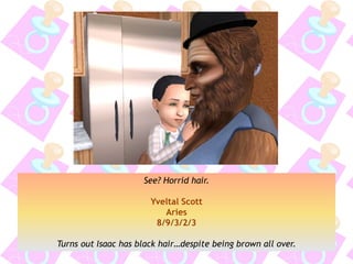 See? Horrid hair.
Yveltal Scott
Aries
8/9/3/2/3
Turns out Isaac has black hair…despite being brown all over.
 