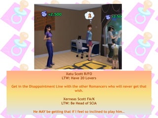 Xatu Scott R/FO
LTW: Have 20 Lovers
Get in the Disappointment Line with the other Romancers who will never get that
wish.
Xerneas Scott FA/K
LTW: Be Head of SCIA
He MAY be getting that if I feel so inclined to play him…
 