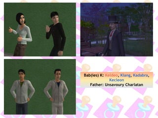 Bab(ies) K: Keldeo, Klang, Kadabra,
Kecleon
Father: Unsavoury Charlatan
 