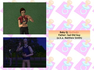 Baby Q: Quilladin
Father: Sad Old Guy
(a.k.a. Matthew Smith)
 