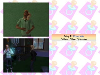Baby R: Roserade
Father: Silver Sparrow
 