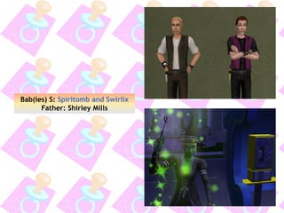 Bab(ies) S: Spiritomb and Swirlix
Father: Shirley Mills
 