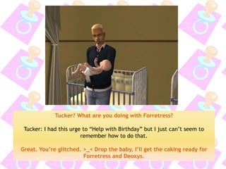 Tucker? What are you doing with Forretress? 
Tucker: I had this urge to “Help with Birthday” but I just can’t seem to remember how to do that. 
Great. You’re glitched. >_< Drop the baby, I’ll get the caking ready for Forretress and Deoxys.  