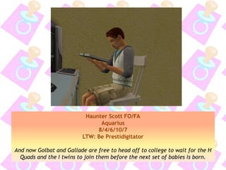 Haunter Scott FO/FA
Aquarius
8/4/6/10/7
LTW: Be Prestidigitator
And now Golbat and Gallade are free to head off to college to wait for the H
Quads and the I twins to join them before the next set of babies is born.
 