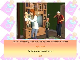 Tucker: How many times has this rug been ruined with births?
I lost count.
Whimsy: Aww look at her…
Eh?
 