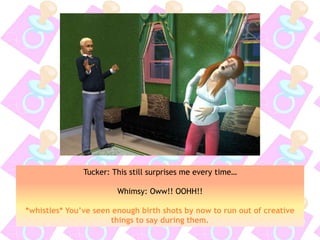 Tucker: This still surprises me every time…
Whimsy: Oww!! OOHH!!
*whistles* You’ve seen enough birth shots by now to run out of creative
things to say during them.
 