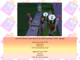 And then Heatran came home so he could toss Klang…I think. Anyway:
Ishizumai Scott PL/FA
Capricorn
8/8/2/6/5
LTW: Be Celebrity Chef
Igglybuff Scott FO/R
Cancer
8/4/6/6/7
LTW: Be Hall of Famer
 