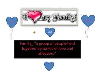 Family_ "a group of people held together by bonds of love and affection."   friends love and 