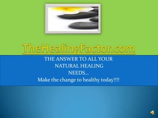 THE ANSWER TO ALL YOUR
       NATURAL HEALING
            NEEDS…
Make the change to healthy today!!!!
 
