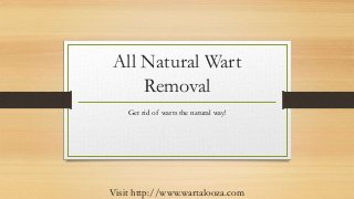 All Natural Wart
Removal
Get rid of warts the natural way!
Visit http://www.wartalooza.com
 