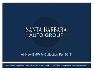 All New BMW M Collection For 2015

402 South Hope Ave. Santa Barbara, CA 93105

(805) 682-2000 www.sbautogroup.com

 