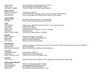Vladimir Uzelac Business Development Representative at HYCU, Inc.
Stevan Vasić General Manager at Jagodina Black Hornets
Blue Dragons Belgrade American Football Team at Blue Dragons Belgrade
SOUTH AFRICA
HRH Prince Laye Bebor United House of Monarch
Jeanique Fourie South African Singer, Songwriter, Actress, Dancer & Musical Theatre Performer
Gary Rathbone Founder, Sports News Africa/Director African Sports,TouchSky Media
SOUTH KOREA
JANGHEE HAN Seoul Vikings Offensive Lineman + Project Manager
Dyon Shin System Architect, Baseball Analytics, GameProduce
SPAIN
Moncho Bastos Football Coach UEFA PRO *Director Deportivo* *Coach *Futbol Femenino*
Yann Gaillet CEO en Amisco Spain
Semra Hunter Football Host at LaLiga TV
Melania Vaca Gerente de servicios de atención al cliente en Emergia
Jose Roman Central Deportiva
Andrés Tortarolo Fragola Chief Revenue Officer (CRO) at VANQUISH
SWEDEN
Magnus Dahlborn Programme Manager at Viasat Sport
Tyson Guillen Head Coach at Kristianstad Predators AFC
Roger Kelly American Football International
Per Lundquist Partner at Commercial Sports Media
SWITZERLAND
Hamid Ansarifar President at Federation Internationale des Elites do Sport Assoc. FIESA & Secretary-General of the Sports UNESCO
Sergio Brunetti Sports photographer
Marie-Rose Schellhammer Director at Marie-Rose Schellhammer Sports Media LLC
THAILAND
K Chiraphasuksakun Team Manager at BGPU FC
Marcus Luer Founder & CEO of Total Sports Asia
PORT FOOTBALL CLUB CHIEF SCOUT at PORT FOOTBALL CLUB
UKRAINE
Ivan Gromikov Sports Columnist, editor, podcaster, Premier League expert, betting advisor, football head.
UNITED ARAB EMIRATES
Zahoor Ahmed Director - International Consultant at Private
Nausherwan Effandi General Manager MENA Region at Sokkaa
Navid Fouladkar CEO of ADAM Technology Intelligence
Ahmed Rizvi Chief Media Executive at Dubai Sports Council
 