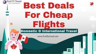 Best Deals
For Cheap
Flights
Domestic & International Travel
www.firstflytravel.com
 