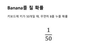 Banana를 칠 확률
1
50
키보드에 키가 50개일 때, 우연히 B를 누를 확률
 