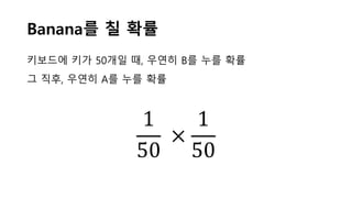 Banana를 칠 확률
1
50
×
1
50
키보드에 키가 50개일 때, 우연히 B를 누를 확률
그 직후, 우연히 A를 누를 확률
 