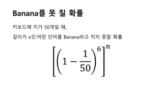 Banana를 못 칠 확률
키보드에 키가 50개일 때,
길이가 𝑛𝑛인어떤 단어를 Banana라고 치지 못할 확률
1 −
1
50
6 𝑛𝑛
 