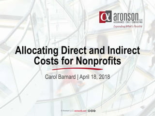 © Aronson LLC | aronsonllc.com |
Allocating Direct and Indirect
Costs for Nonprofits
Carol Barnard | April 18, 2018
 