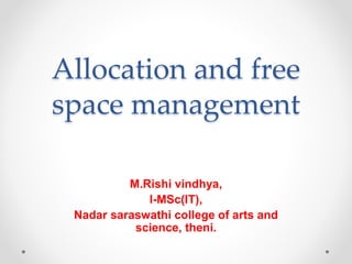 Allocation and free
space management
M.Rishi vindhya,
I-MSc(IT),
Nadar saraswathi college of arts and
science, theni.
 
