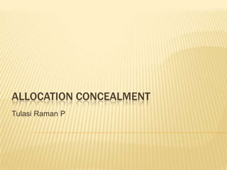 ALLOCATION CONCEALMENT
Tulasi Raman P
 