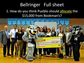 Bellringer Full sheet
1. How do you think Pueblo should allocate the
$15,000 from Bookman’s?
 