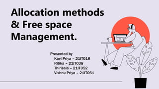 Allocation methods
& Free space
Management.
Presented by
Kavi Priya – 21IT018
Ritika – 21IT038
Thirisala – 21IT052
Vishnu Priya – 21IT061
 