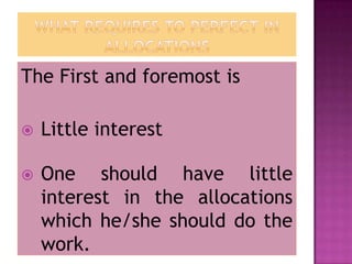 The First and foremost is

   Little interest

   One should have little
    interest in the allocations
    which he/she should do the
    work.
 
