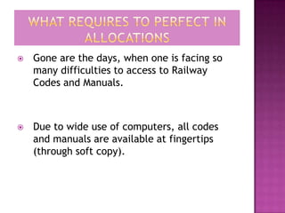    Gone are the days, when one is facing so
    many difficulties to access to Railway
    Codes and Manuals.



   Due to wide use of computers, all codes
    and manuals are available at fingertips
    (through soft copy).
 