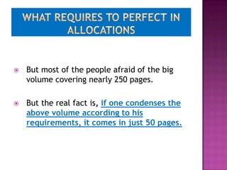   But most of the people afraid of the big
    volume covering nearly 250 pages.

   But the real fact is, if one condenses the
    above volume according to his
    requirements, it comes in just 50 pages.
 