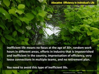 www.nahinmamun.com Page 8/8
Inefficient life means no focus at the age of 30+, random work
hours in different areas, efforts in industry that is impoverished
and inefficient in the country, improvisation of efficiency, very
loose connections in multiple teams, and no retirement plan.
You need to avoid this type of inefficient life.
 
