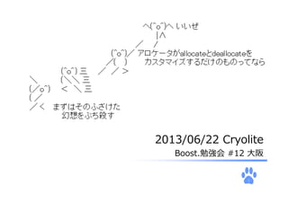1
2013/06/22 Cryolite
Boost.勉強会 #12 ⼤阪
Allocators@C++11
 